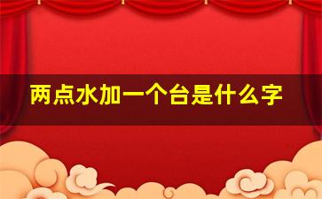 两点水加一个台是什么字