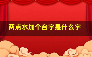 两点水加个台字是什么字