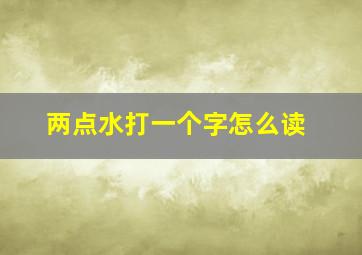 两点水打一个字怎么读