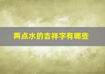 两点水的吉祥字有哪些