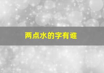 两点水的字有谁