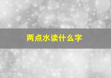 两点水读什么字