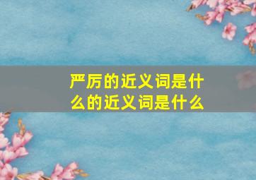 严厉的近义词是什么的近义词是什么