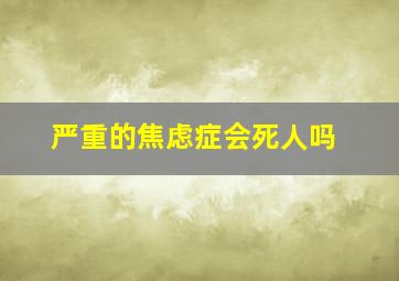 严重的焦虑症会死人吗