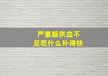 严重脑供血不足吃什么补得快