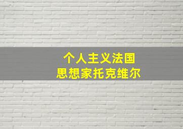 个人主义法国思想家托克维尔