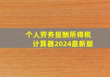 个人劳务报酬所得税计算器2024最新版