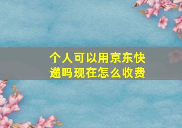 个人可以用京东快递吗现在怎么收费