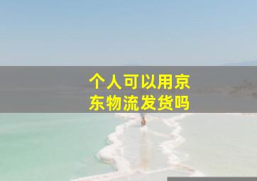 个人可以用京东物流发货吗