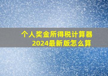 个人奖金所得税计算器2024最新版怎么算