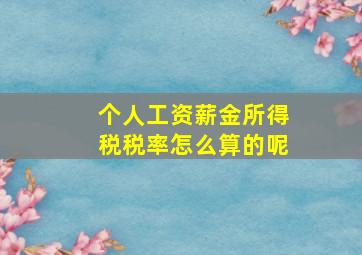 个人工资薪金所得税税率怎么算的呢