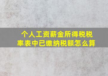 个人工资薪金所得税税率表中已缴纳税额怎么算