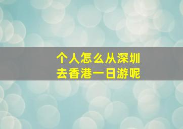 个人怎么从深圳去香港一日游呢