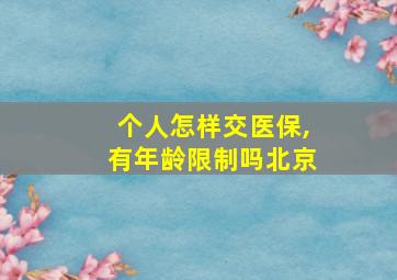 个人怎样交医保,有年龄限制吗北京