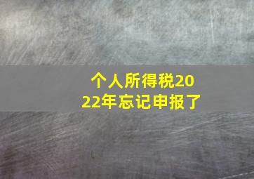 个人所得税2022年忘记申报了