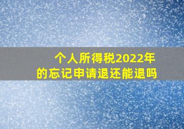 个人所得税2022年的忘记申请退还能退吗