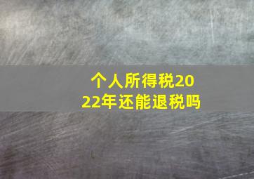 个人所得税2022年还能退税吗