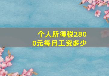 个人所得税2800元每月工资多少