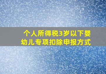 个人所得税3岁以下婴幼儿专项扣除申报方式