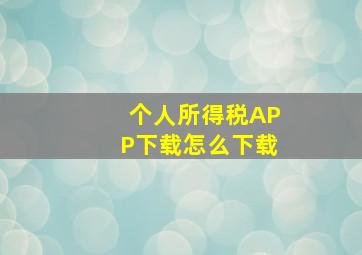 个人所得税APP下载怎么下载