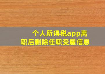 个人所得税app离职后删除任职受雇信息