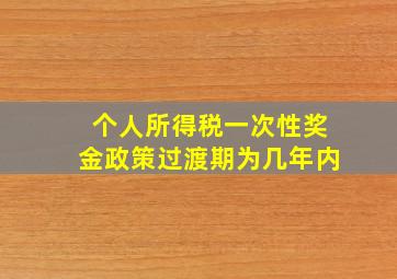 个人所得税一次性奖金政策过渡期为几年内