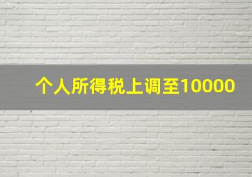 个人所得税上调至10000