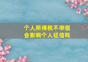 个人所得税不申报会影响个人征信吗