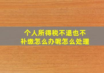 个人所得税不退也不补缴怎么办呢怎么处理