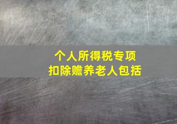 个人所得税专项扣除赡养老人包括