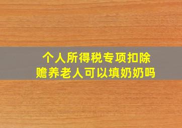 个人所得税专项扣除赡养老人可以填奶奶吗