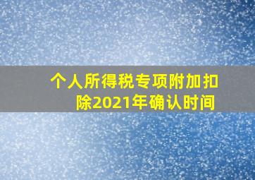 个人所得税专项附加扣除2021年确认时间