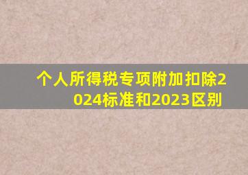 个人所得税专项附加扣除2024标准和2023区别