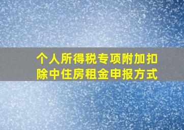 个人所得税专项附加扣除中住房租金申报方式