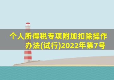 个人所得税专项附加扣除操作办法(试行)2022年第7号