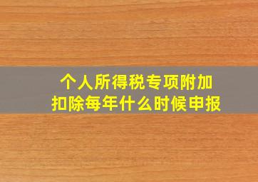 个人所得税专项附加扣除每年什么时候申报