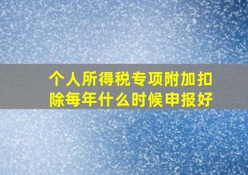 个人所得税专项附加扣除每年什么时候申报好