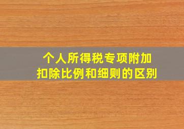 个人所得税专项附加扣除比例和细则的区别