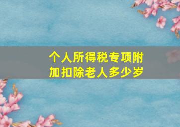 个人所得税专项附加扣除老人多少岁