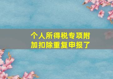 个人所得税专项附加扣除重复申报了