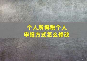 个人所得税个人申报方式怎么修改