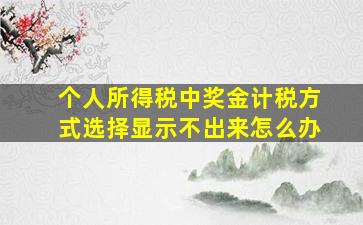 个人所得税中奖金计税方式选择显示不出来怎么办