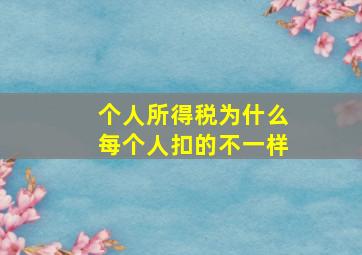 个人所得税为什么每个人扣的不一样