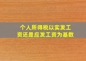 个人所得税以实发工资还是应发工资为基数