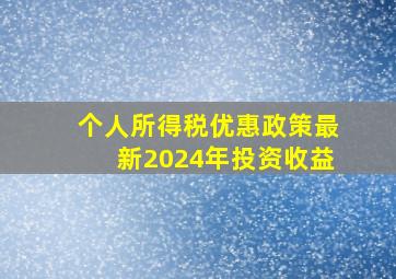 个人所得税优惠政策最新2024年投资收益