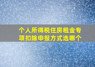 个人所得税住房租金专项扣除申报方式选哪个