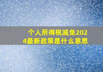 个人所得税减免2024最新政策是什么意思