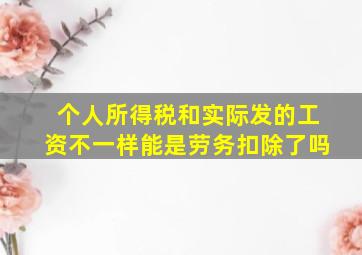 个人所得税和实际发的工资不一样能是劳务扣除了吗