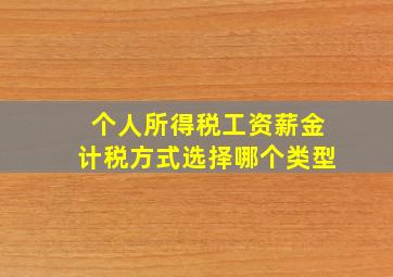 个人所得税工资薪金计税方式选择哪个类型