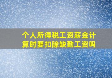 个人所得税工资薪金计算时要扣除缺勤工资吗